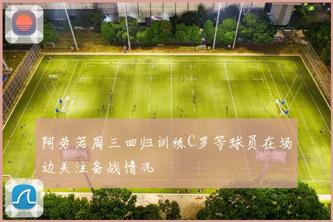 阿劳若周三回归训练C罗等球员在场边关注备战情况