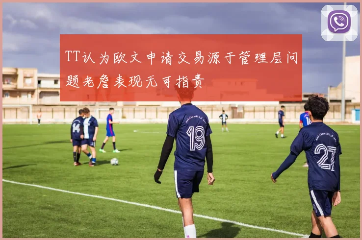 TT认为欧文申请交易源于管理层问题老詹表现无可指责