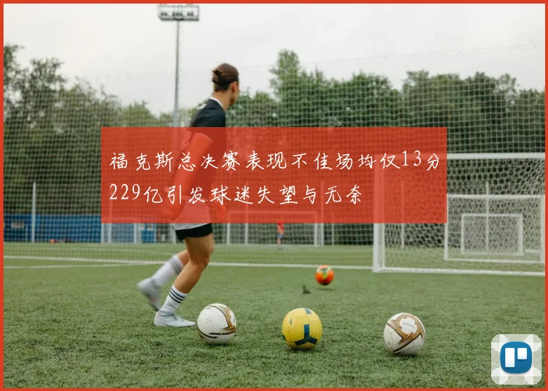 福克斯总决赛表现不佳场均仅13分229亿引发球迷失望与无奈