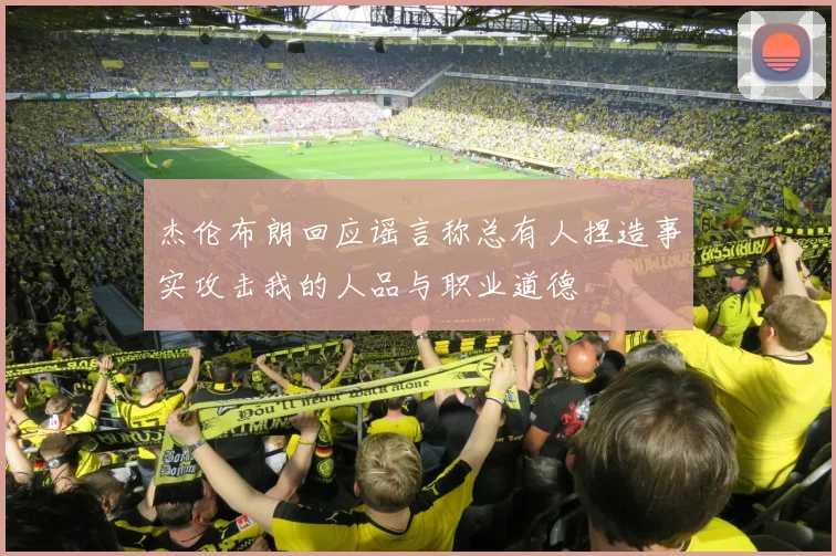 杰伦布朗回应谣言称总有人捏造事实攻击我的人品与职业道德