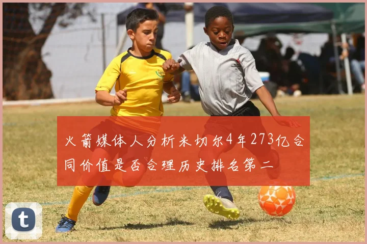 火箭媒体人分析米切尔4年273亿合同价值是否合理历史排名第二