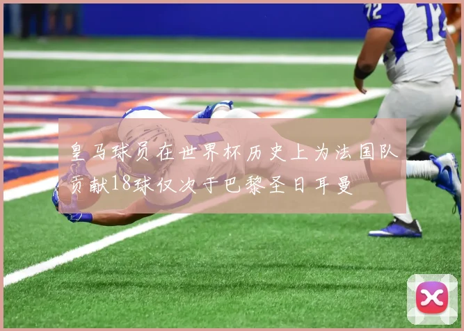 皇马球员在世界杯历史上为法国队贡献18球仅次于巴黎圣日耳曼